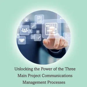 Read more about the article Unlocking the Power of the Three Main Project Communications Management Processes